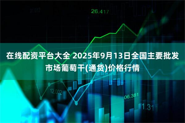 在线配资平台大全 2025年9月13日全国主要批发市场葡萄干(通货)价格行情