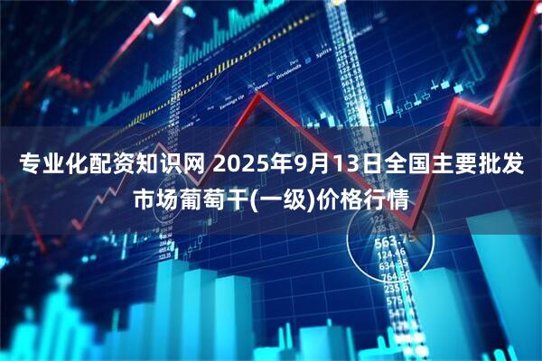 专业化配资知识网 2025年9月13日全国主要批发市场葡萄干(一级)价格行情