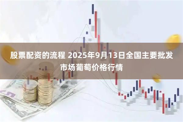 股票配资的流程 2025年9月13日全国主要批发市场葡萄价格行情