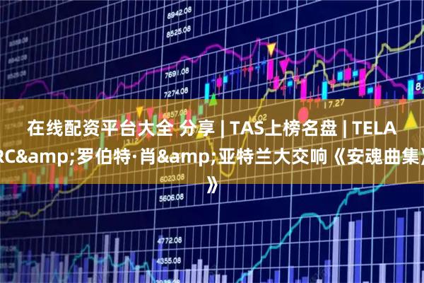 在线配资平台大全 分享 | TAS上榜名盘 | TELARC&罗伯特·肖&亚特兰大交响《安魂曲集》