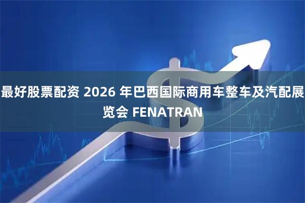 最好股票配资 2026 年巴西国际商用车整车及汽配展览会 FENATRAN