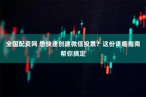 全国配资网 想快速创建微信投票？这份详细指南帮你搞定