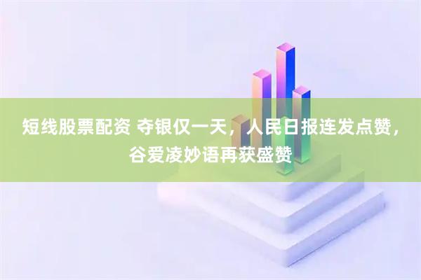 短线股票配资 夺银仅一天，人民日报连发点赞，谷爱凌妙语再获盛赞