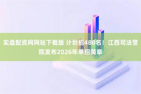 实盘配资网网站下载版 计划招480名！江西司法警院发布2026年单招简章