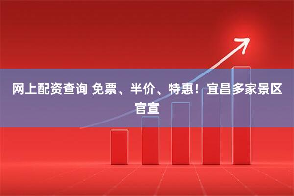 网上配资查询 免票、半价、特惠！宜昌多家景区官宣