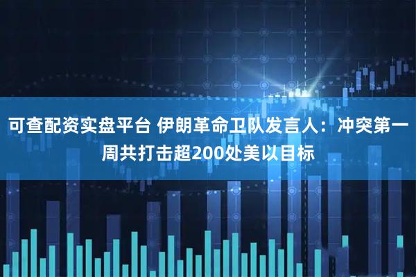 可查配资实盘平台 伊朗革命卫队发言人：冲突第一周共打击超200处美以目标